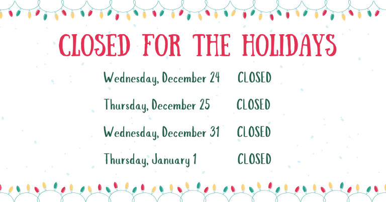 Closed for the Holidays; Wednesday, December 24: Closed; Thursday, December 25: Closed; Wednesday, December 31: Closed; Thursday, January 1: Closed