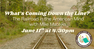 What's Coming Down the Line: The Railroad in the American Mind with Mike Matejka on Thursday, June 11th at 4:30pm