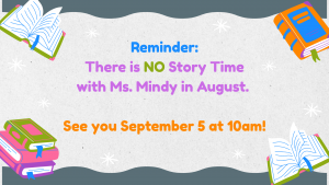 Reminder: There is NO story time with Ms. Mindy in August. See you September 5 at 10am!