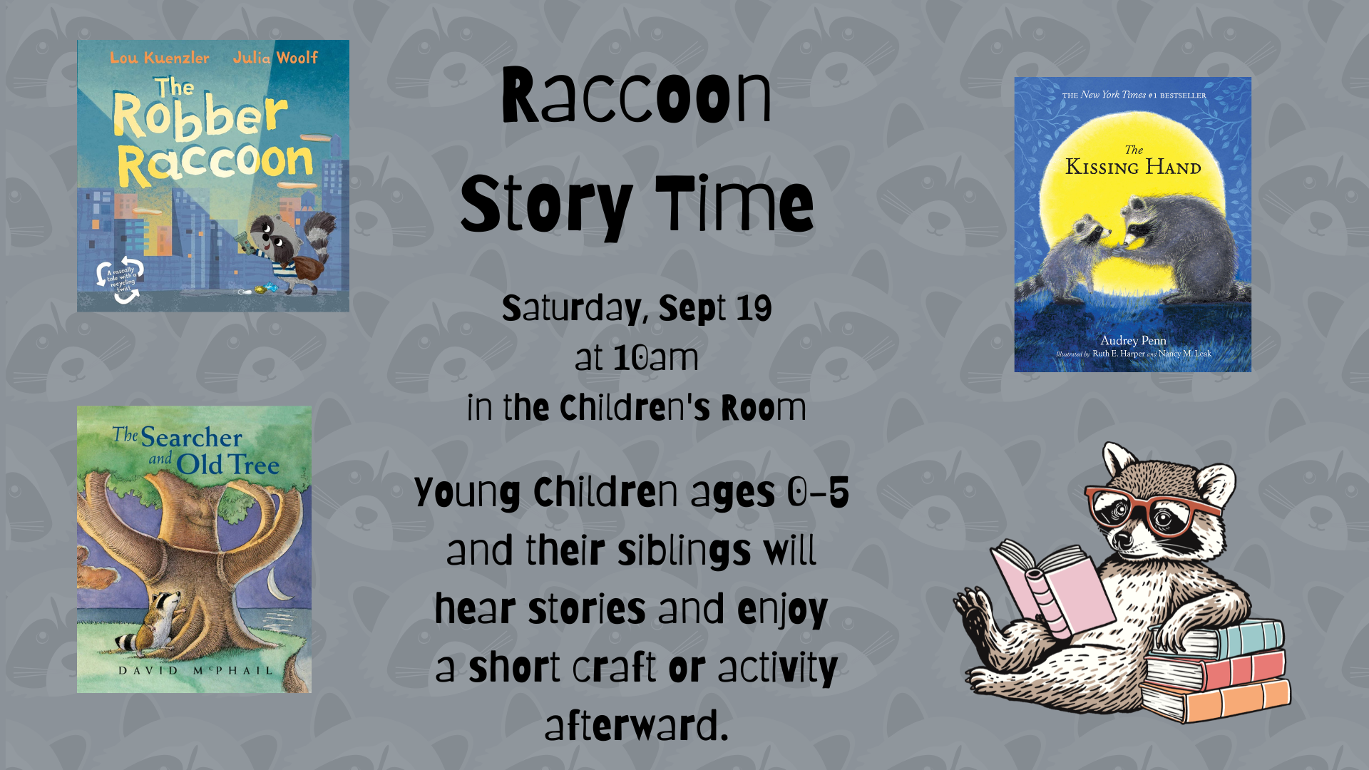 Raccoon Storytime. Saturday, September 19 at 10 am in the Children's Room. Young children ages 0 through 5 and their siblings will hear stories and enjoy a short craft or activity