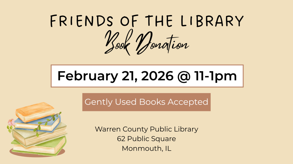 Friends of the Library Book Donation February 21, 2026 from 11 to 1pm Gently Used Books Accepted Warren County Public Library, 62 Public Square, Monmouth, Illinois
