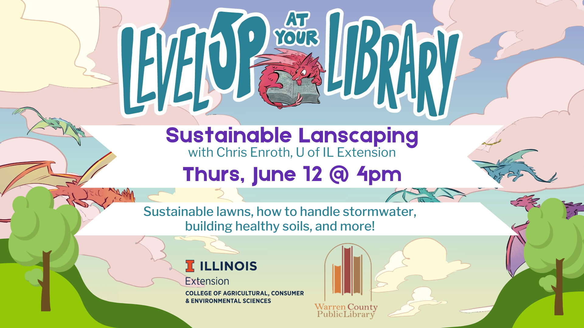 Level Up at Your Library Sustainable Landscaping with Chris Enroth, Univsersity of Illinois Extension Thurs, June 12 at 4pm Sustainable lawns, how to handle stormwater, building healthy soils, and more!