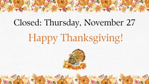 Closed Thursday, November 27 Happy Thanksgiving!