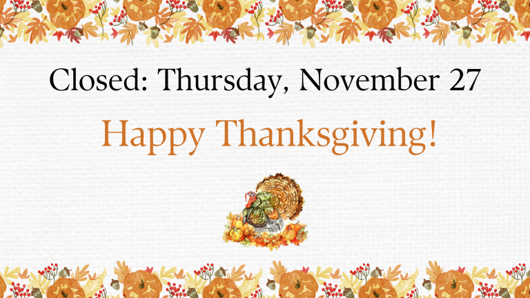 Closed Thursday, November 27 Happy Thanksgiving!