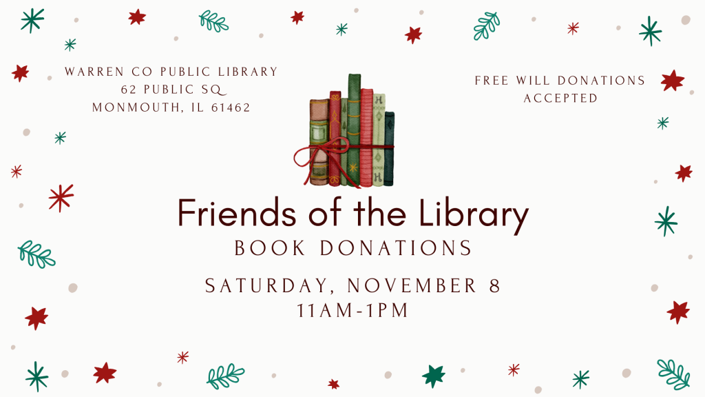 Friends of the Library Book Donations Saturday, November 8 at 11 am to 1pm at Warren County Public Library, 62 Public Square, Monmouth, Illinois 61462 Free Will Donations Accepted