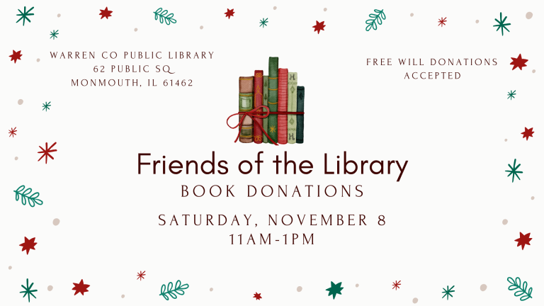 Friends of the Library Book Donations Saturday, November 8 at 11 am to 1pm at Warren County Public Library, 62 Public Square, Monmouth, Illinois 61462 Free Will Donations Accepted