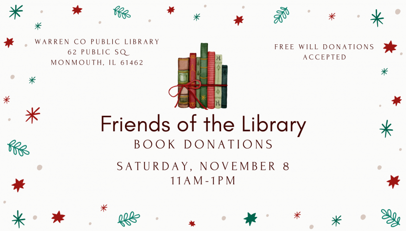 Friends of the Library Book Donations Saturday, November 8 at 11 am to 1pm at Warren County Public Library, 62 Public Square, Monmouth, Illinois 61462 Free Will Donations Accepted